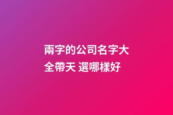 兩字的公司名字大全帶天 選哪樣好-第1張-公司起名-玄機(jī)派